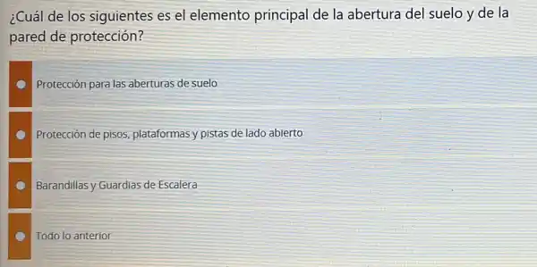 ¿Cuál de los siguientes es el elemento principal de la abertura del suelo y de la pared de protección? Protección para las aberturas de suelo Protección de pisos, plataformas y pistas de lado abierto Barandillas y Guardias de Escalera Todo lo anterior