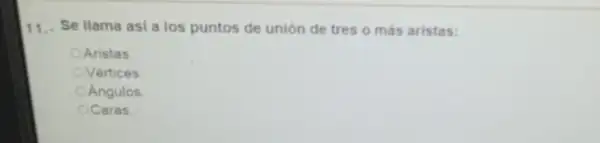 11.. Se llama asi a los puntos de unión de tres o más aristas:
Aristas
Vértices
Angulos
Caras.