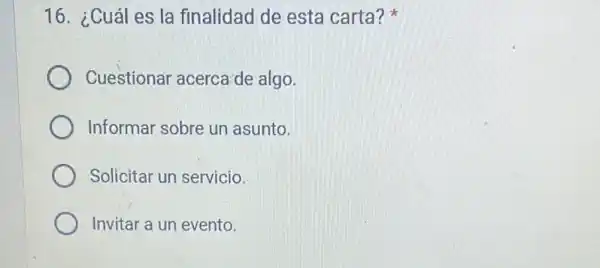 16. ¿Cuáles la finalidad de esta carta?
Cuestionar acerca'de algo.
Informar sobre un asunto.
Solicitar un servicio.
Invitar a un evento.