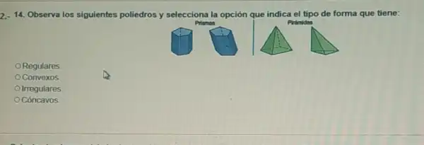 2. 14. Observa los siguientes poliedros y selecciona la opción que indica el tipo de forma que tiene:
ORegulares
Convexos
Irregulares
Cóncavos