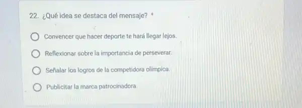 22. ¿Qué idea se destaca del mensaje?
Convencer que hacer deporte te hará llegar lejos.
Reflexionar sobre la importancia de perseverar.
Señalar los logros de la competidora olimpica.
Publicitar la marca patrocinadora.