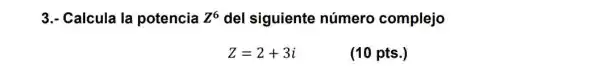 3.- Calcula la potencia Z^6 del siguiente número complejo
Z=2+3i
(10 pts.)