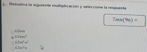 3.- Resuelva la siguiente multiplicación y seleccione la respuesta:
7mn(9n)=
63mn
63mn^2
63m^2n^2
63m^2n