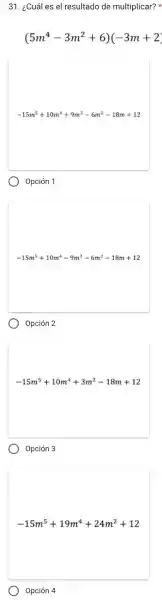 31. ¿Cuál es el resultado de multiplicar?x
(5m^4-3m^2+6)(-3m+2)
-15m^5+10m^4+9m^3-6m^2-18m+12
Opción 1
-15m^5+10m^4-9m^3-6m^2-18m+12
o
Opción 2
-15m^5+10m^4+3m^2-18m+12
Opción 3
-15m^5+19m^4+24m^2+12
Opción 4