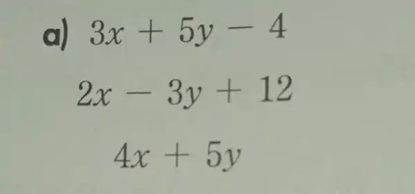 a) 3x+5y-4
2x-3y+12
4x+5y