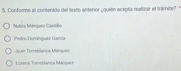 5. Conforme al contenido del texto anterior ¿quién acepta realizar el trámite?
Nubia Márquez Castillo
Pedro Dominguez Garcia
Juan Torreblanca Márquezzz
Lorena Torreblanca Márquezzz