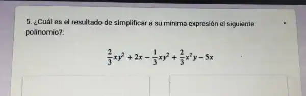 5. ¿Cuál es el resultado de simplificar a su mínima expresión el siguiente
polinomio?:
(2)/(3)xy^2+2x-(1)/(3)xy^2+(2)/(3)x^2y-5x
square 
square