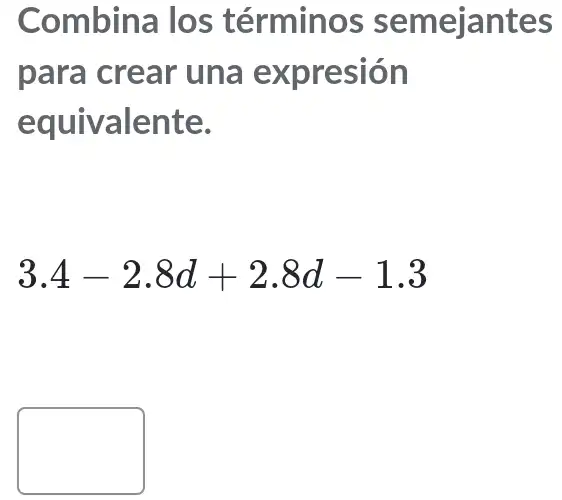 Combina los términos semejantes
para crear una expresión
equivalente.
3.4-2.8d+2.8d-1.3