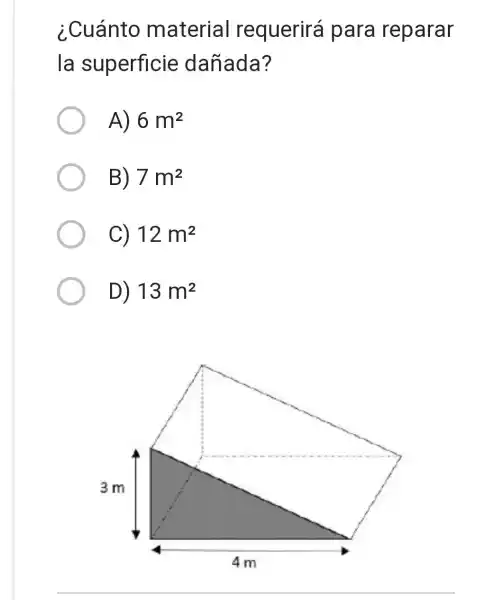 ¿Cuánto material requerirá para reparar
la superficie dañada?
A) 6m^2
B) 7m^2
C) 12m^2
D) 13m^2