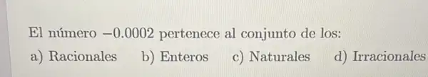 El número -0.0002 pertenece al conjunto de los:
a) Racionales
b) Enteros
c) Naturales
d) Irracionales