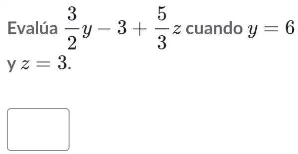 Evalúa (3)/(2)y-3+(5)/(3)z cuandoy=6
yz=3