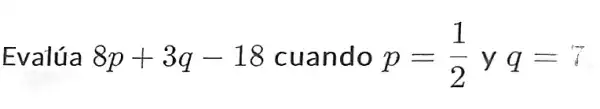 Evalúa 8p+3q-18 cuando p=(1)/(2) y q=