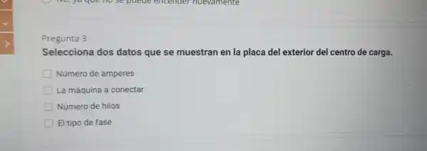 Pregunta 3
Selecciona dos datos que se muestran en la placa del exterior del centro de carga.
Número de amperes
La máquina a conectar
Número de hilos
El tipo de fase