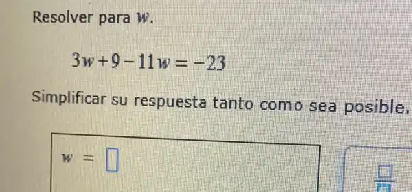 Resolver para W.
3w+9-11w=-23
Simplificar su respuesta tanto como sea posible.
w= square