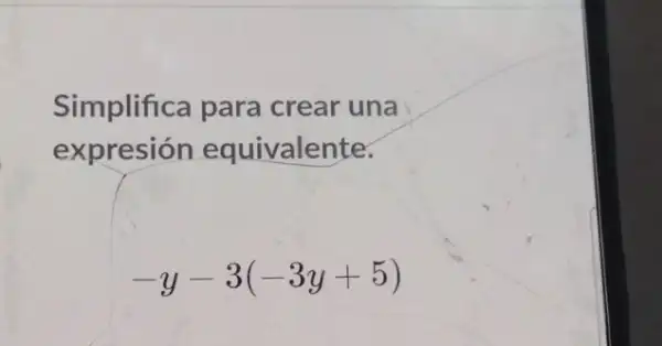 Simplifica para crear una
expresión equivalente.
-y-3(-3y+5)