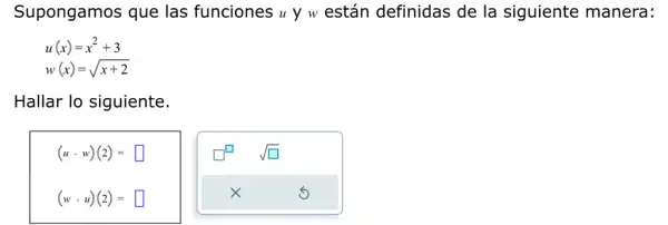 Supongamos que las funciones u y w están definidas de la siguiente manera:
u(x)=x^2+3
Hallar lo siguiente.
(ucdot w)(2)= square 
square