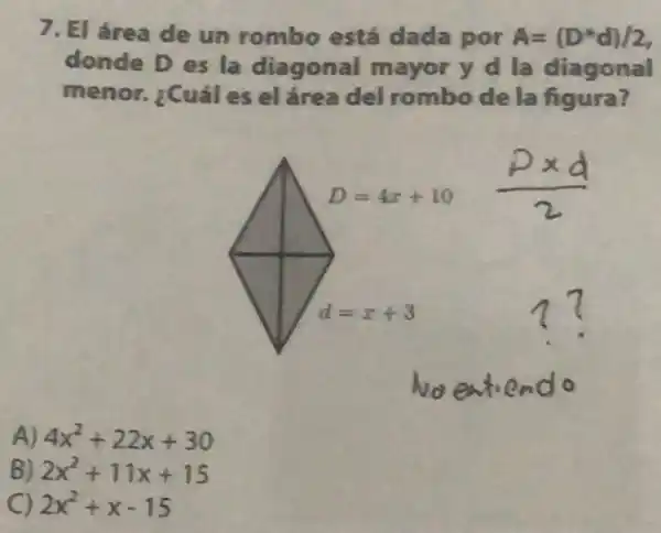 7. El área de un rombo está dada por A=(D^ast d)/2
donde D es la diagonal mayor y d la diagonal
menor. ¿Cuál es el ắrea del rombo de la figura?
A) 4x^2+22x+30
B) 2x^2+11x+15
2x^2+x-15