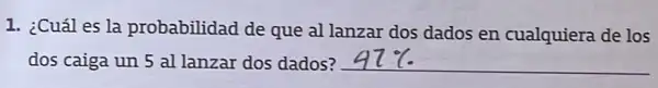 1. ¿Cuáles la probabilidad de que al lanzar dos dados en cualquiera de los
dos caiga un 5 al lanzar dos dados?