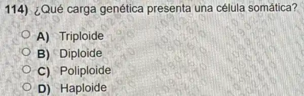 114) ¿Qué carga genética presenta una célula somática?
A) Triploide
B) Diploide
C) Poliploide
D) Haploide