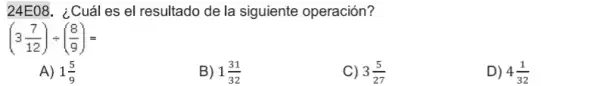 24E08. ¿Cuáles el resultado de la siguiente operación?
A) 1(5)/(9)
B) 1(31)/(32)
C) 3(5)/(27)
D) 4(1)/(32)