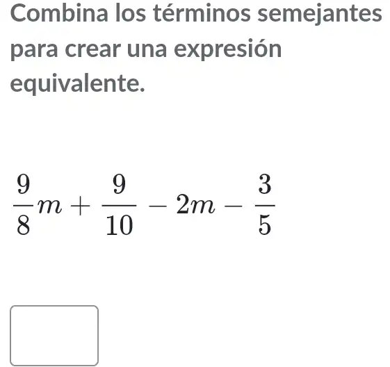 Combina los términos semejantes
para crear una expresión
equivalente.
(9)/(8)m+(9)/(10)-2m-(3)/(5)