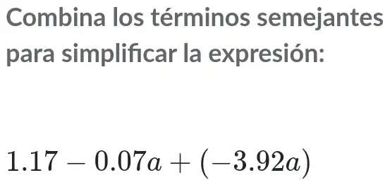 Combina los términos semejantes
para simplificar la expresión:
1.17-0.07a+(-3.92a)