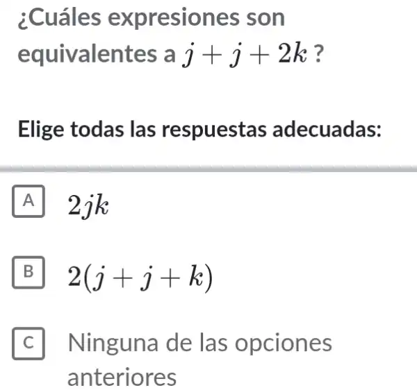 ¿Cuáles expresiones ; son
equivalentes ; a j+j+2k ?
Elige todas las respuestas adecuadas:
A 2.k
B 2(j+j+k)
II Ninguna de las opciones