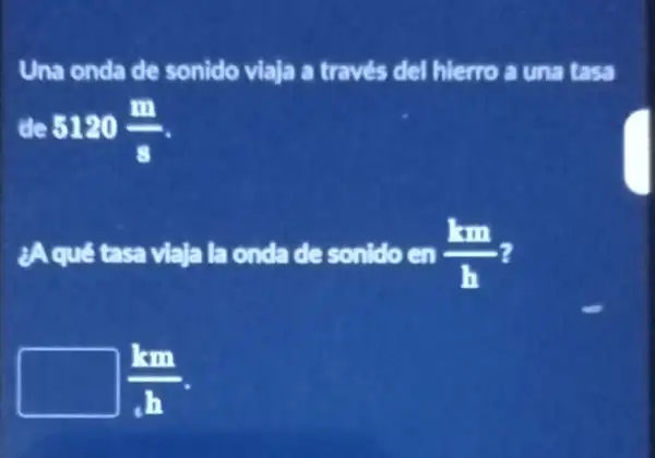 de 5120(m)/(s)
Una onda de sonido viaja a través del hierro a una tasa
¿Aqué tasa viaja la onda desonido en (km)/(h)