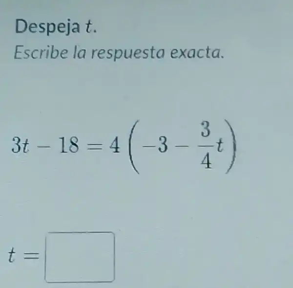 Despeja t
Escribe la respuesta exacta.
3t-18=4(-3-(3)/(4)t)
t= square