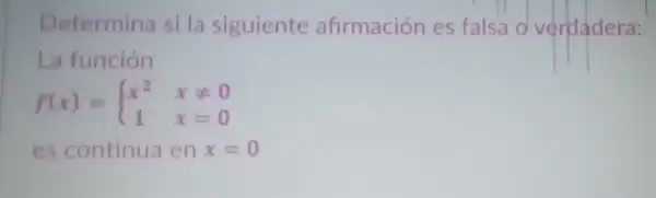 Determina si la siguiente afirmación es falsa o verdadera:
La función
f(x)= ) x^2&xneq 0 1&x=0 
es continua en x=0