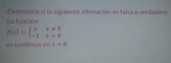 Determina si la siguiente afirmación es falsa o verdadera:
La función
f(x)= ) x&xneq 0 -1&x=0 
es continua en x=0