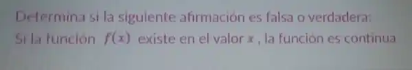 Determina si la siguiente afirmación es falsa o verdadera:
Si la función f(x) existe en el valor x, la función es continua.