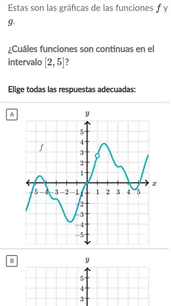 Estas son las gráficas de las funciones f y
g.
¿Cuáles funciones son continuas en el
intervalo [2,5] ?
Elige todas las respuestas adecuadas:
A
B