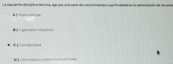 La siguiente disciplina técnica agrupa una serie de conocimientos cuya finalidad es la optimización de recursos
A) Matemáticas
D
B) Ingenieria industrial
C) Contabilidad
D) Informática y telecomunicaciones.