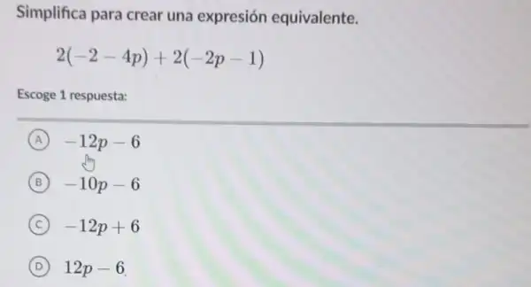 Simplifica para crear una expresión equivalente.
2(-2-4p)+2(-2p-1)
Escoge 1 respuesta:
A -12p-6
B -10p-6
C -12p+6
D 12p-6