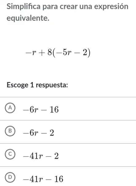 Simplifica para crear una expresión
equivalente.
-r+8(-5r-2)
Escoge 1 respuesta:
A -6r-16
B -6r-2
C -41r-2
D -41r-16