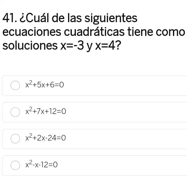 41. ¿Cuál de las siguientes
ecuaciones cuadráticas tiene como
soluciones x=-3yx=4
x^2+5x+6=0
x^2+7x+12=0
x^2+2x-24=0
x^2-x-12=0