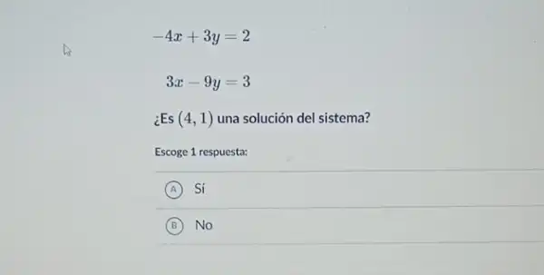 -4x+3y=2
3x-9y=3
¿Es (4,1) una solución del sistema?
Escoge 1 respuesta:
A Sí
B No