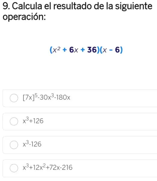 9. Calcula el resultado de la siguiente
operación:
(x^2+6x+36)(x-6)
[7x]^5-30x^3-180x
x^3+126
x^3-126
x^3+12x^2+72x-216