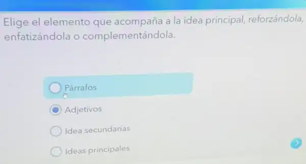 Elige el elemento que acompaña a la idea principal, reforzándola,
enfatizándola o complementándola.
Párrafos
C
Adjetivos
Idea secundarias
Ideas principales