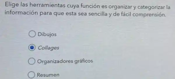 Elige las herramientas cuya función es organizary categorizar la
información para que esta sea sencilla y de facil comprensión.
Dibujos
Collages
Organizadores gráficos
Resumen