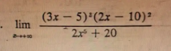 lim _(xarrow +infty )((3x-5)^3(2x-10)^2)/(2x^5)+20