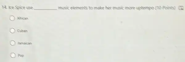 14. ke Spice use __ music elements to make her music more uptempo (10 Roints) Co
African
Cuban
Jamaican
Pop