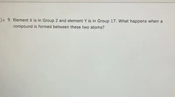 9. Element X is in Group 2 and element Y is in Group 17. What happens when a
compound is formed between these two atoms?