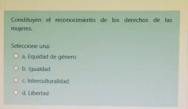 Constituyen el reconocimier to de los derechos de las
mujeres.
Seleccione una:
a. Equidad de género
b. Igualdad
c. Interculturalidad
d. Libertad