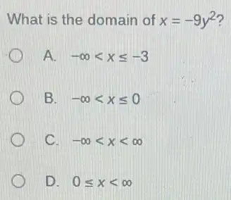 What is the domain of x=-9y^2
A. -infty lt xleqslant -3
B. -infty lt xleqslant 0
C. -infty lt xlt infty 
D. 0leqslant xlt infty