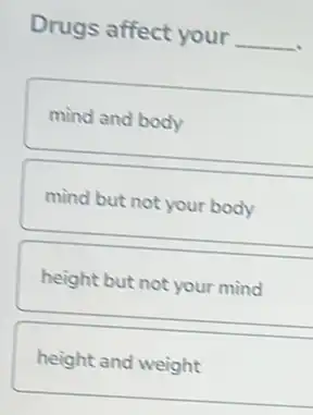 Drugs affect your
__
mind and body
mind but not your body
height but not your mind
height and weight