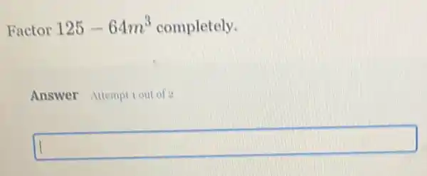 Factor 125-64m^3 completely.
Answer Attemption of
disappointed