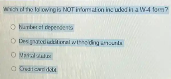 Which of the following is NOT information included in a W-4 form?
Number of dependents
Designated additional withholding amounts
D Marital status
D Credit card debt