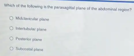 Which of the following is the parasagittal plane of the abdominal region?
Midclavicular plane
Intertubular plane
Posterior plane
Subcostal plane